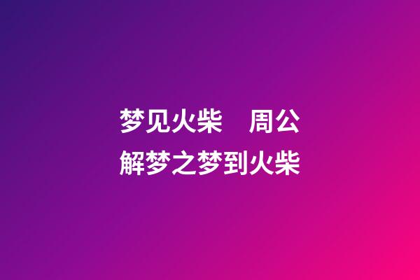 梦见火柴　周公解梦之梦到火柴
